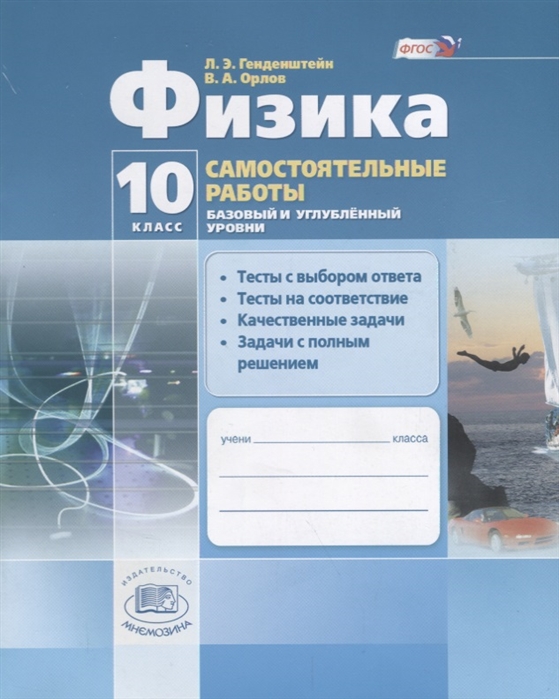 

Физика 10 класс Самостоятельные работы Базовый и углубленный уровни Тесты с выбором ответа Тесты на соответствие Качественные задачи Задачи с полным решением Учебное пособие ФГОС