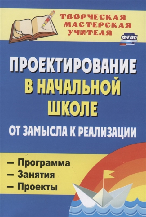 Шатилова М., Селезнева Н., Ильина Н., Гайтукаева И., Волкова Е. - Проектирование в начальной школе От замысла к реализации Программа Занятия Проекты