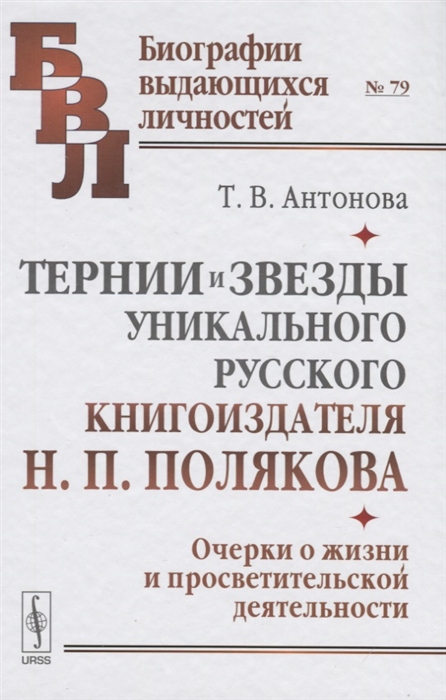 Антонова Т. - Тернии и звезды уникального русского книгоиздателя Н П Полякова Очерки о жизни и просветительской деятельности