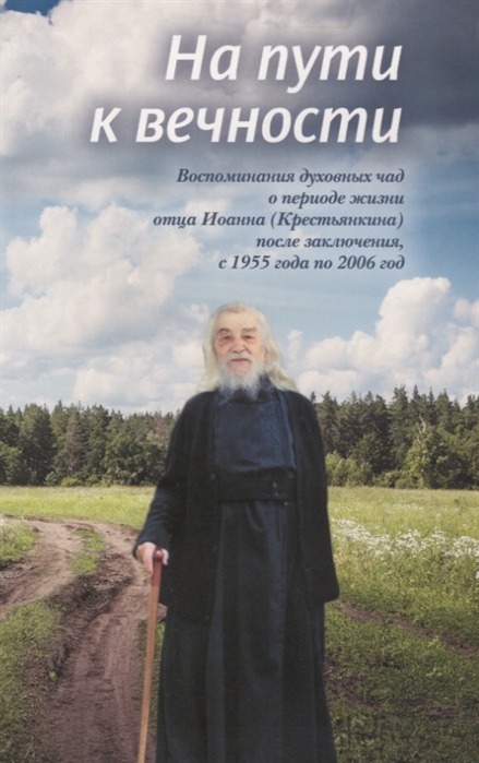 

На пути к вечности Воспоминания духовных чад о периоде жизни отца Иоанна Крестьянкина после заключения с 1955 года по 2006 год