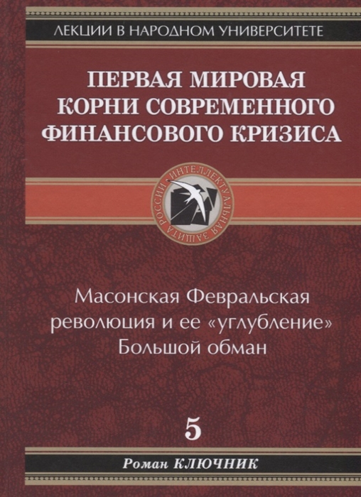 

Первая мировая Корни современного финансового кризиса Масонская Февральская революция и ее углубление Большой обман Книга 5