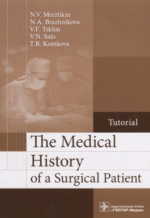 Мерзликин Н., Бражникова Н., Цхай В. др. - The Medical History of a Surgical Patient Tutorial История болезни хирургического больного Учебное пособие