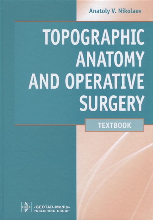 

Topographic Anatomy and Operative Surgery Топографическая анатомия и оперативная хирургия Учебник