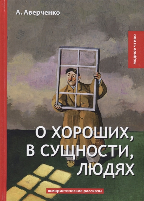 Аверченко А. - О хороших в сущности людях Юмористические рассказы