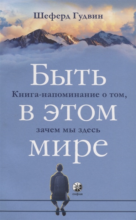 

Быть в этом мире Книга-напоминание о том зачем мы здесь