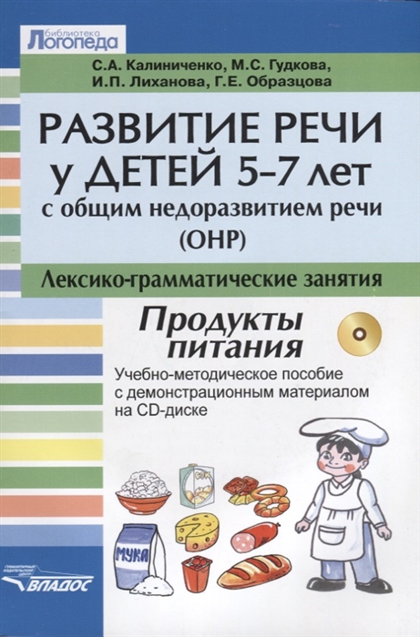 Калиниченко С., Гудкова М., Лиханова И., Образцова Г. - Развитие речи у детей 5-7 лет с общим недоразвитием речи ОНР Лексико-грамматические занятия Тема Продукты питания Учебно-методическое пособие с демонстрационным материалом на CD-диске CD