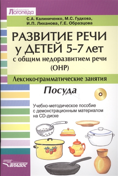 Калиниченко С., Гудкова М., Лиханова И., Образцова Г. - Развитие речи у детей 5-7 лет с общим недоразвитием речи ОНР Лексико-граматические занятия Тема Посуда CD