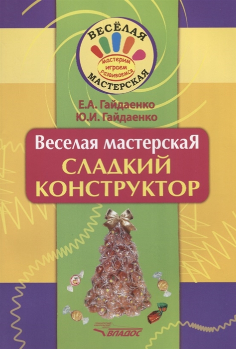 Гайдаенко Е., Гайдаенко Ю. - Веселая мастерская Сладкий конструктор