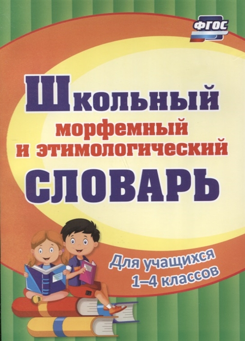 

Школьный морфемный и этимологический словарь Для учащихся 1-4 классов