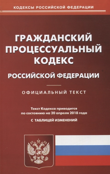 

Гражданский процессуальный кодекс Российской Федерации Официальный текст по состоянию на 20 апреля 2018 года с таблицей изменений