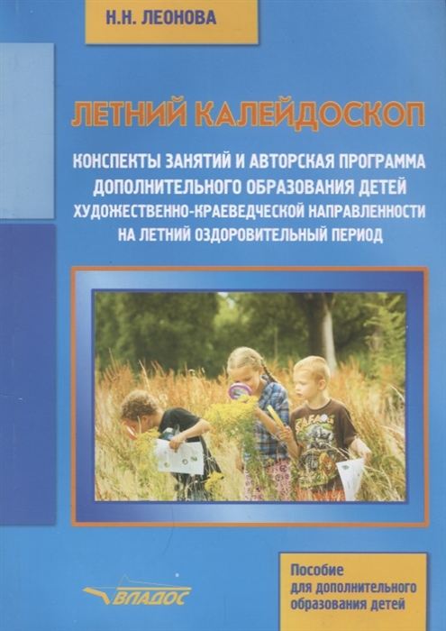 Леонова Н. - Летний калейдоскоп Конспекты занятий и авторская программа дополнительного образования детей художественно-краеведческой направленности на летний оздоровительный период Учебное пособие