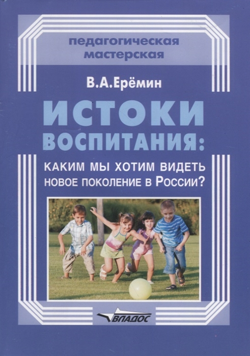 

Истоки воспитания каким мы хотим видеть новое поколение в России