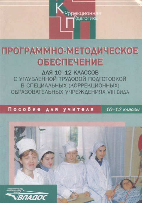 

Программно-методическое обеспечение для 10-12 классов с углубленной трудовой подготовкой в специальных коррекционных образовательных учреждениях VIII вида Пособие для учителей