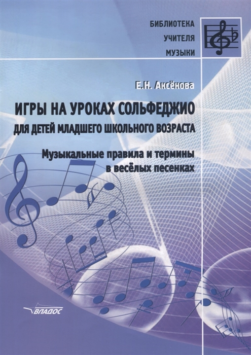 Аксенова Е. - Игры на уроках сольфеджио для детей младшего школьного возраста Музыкальные правила и термины в веселых песенках