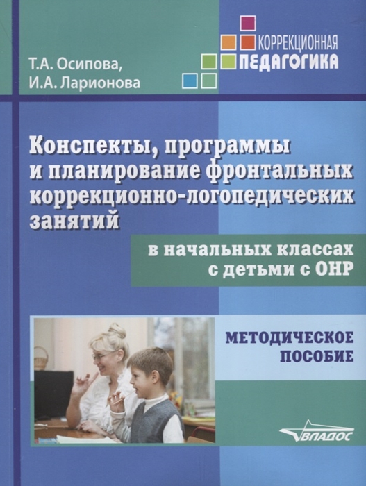 Осипова Т., Ларионова И. - Конспекты программы и планирование фронтальных коррекционно-логопедических занятий в начальных классах с детьми с ОНР Методическое пособие