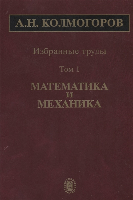 Колмогоров А. - Избранные труды Том 1 Математика и механика