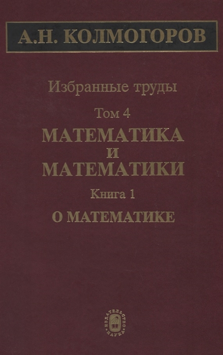 Колмогоров А. - Избранные труды Том 4 Математика и математики Книга 1 О математике