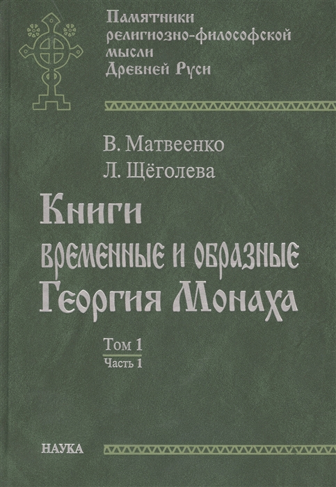 Матвеенко В., Щеголева Л. - Книги временные и образные Георгия Монаха Том 1 Часть 1 Интерпретированный текст Троицкой рукописи