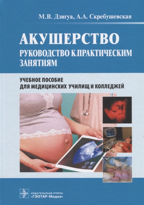 

Акушерство Руководство к практическим занятиям Учебное пособие для медицинских училищ и колледжей