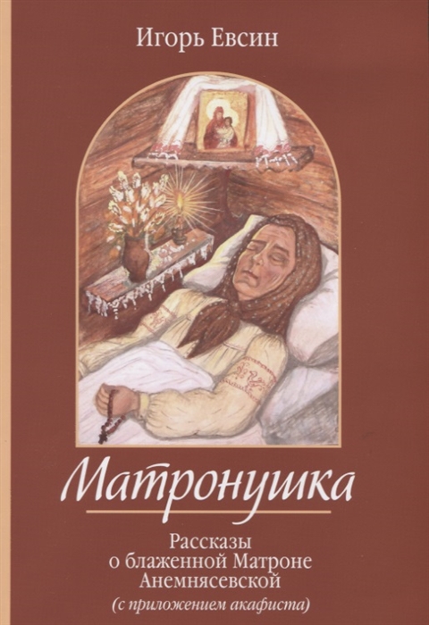 Матронушка Рассказы о блаженной Матроне Анемнясевской с приложением акафиста