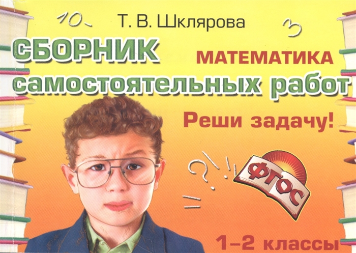 Шклярова Т. - Математика Сборник самостоятельных работ Реши задачу 1-2 классы