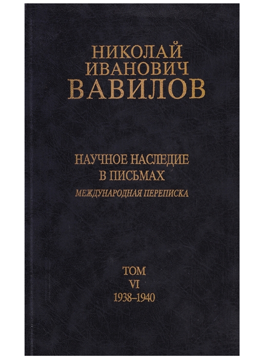 

Николай Иванович Вавилов Научное наследие в письмах Международная переписка Том VI 1938-1940