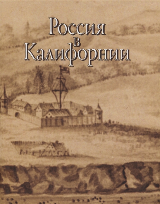 

Россия в Калифорнии Русские документы о колонии Росс и российско-калифорнийских связях 1803-1850 В двух томах Том II