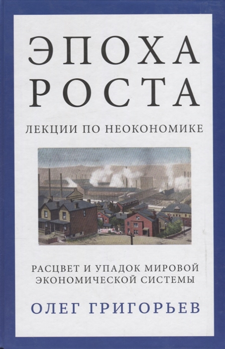 Григорьев О. - Эпоха роста Лекции по неоэкономике Расцвет и упадок мировой экономической системы