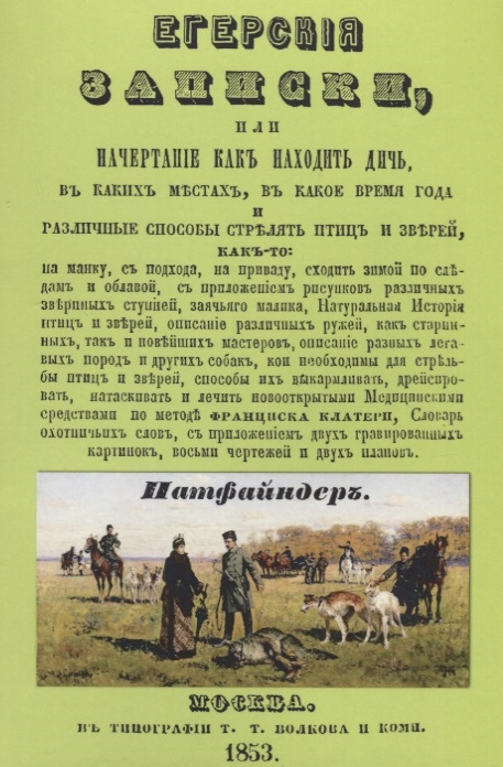  - Егерские записки или начертание как находить дичь в каких местах в какое время года и различные способы стрелять птиц и зверей