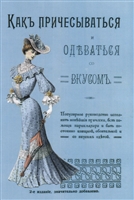 Как причесываться и одеваться со вкусом. Популярное руководство исполнять новейшие прически, без помощи парикмахера, и быть постоянно изящной, обоятельной и со вкусом одетой Как причесываться и одеваться со вкусом. Популярное руководство исполнять новейшие прически, без помощи парикмахера, и быть постоянно изящной, обоятельной и со вкусом одетой