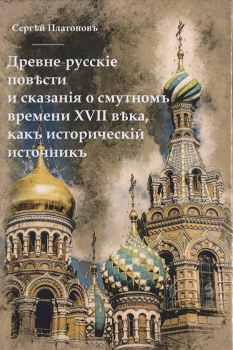 Платонов С. - Древне-русские повести и сказания о Смутном времени XVII века как исторический источник