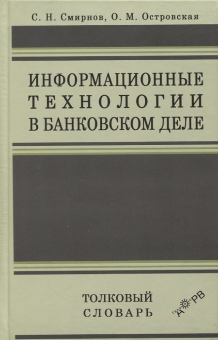 Смирнов С., Островская О. - Информационные технологии в банковском деле Толковый словарь