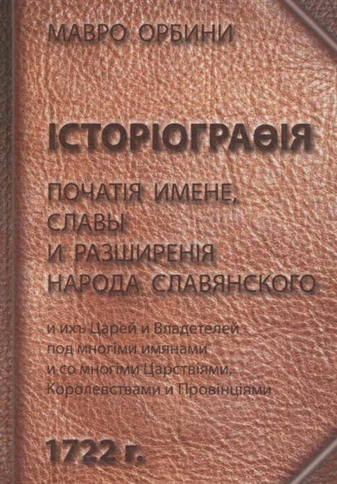 IсторiограoIя початiя имене славы и разширенiя народа славянского и ихъ Царей и Владетелей под многiми имянами и со многiми Царствiями Королевствами и Провiнцiями Репринтное издание