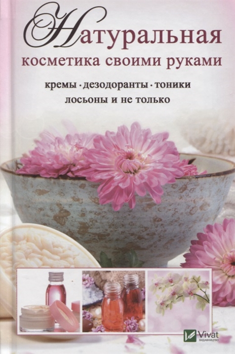 

Натуральная косметика своими руками кремы дезодоранты тоники лосьоны и не только