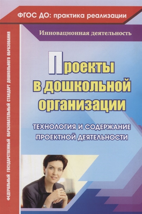 

Проекты в дошкольной образовательной организации Технология и содержание проектной деятельности