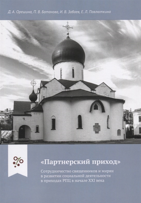 Орешина Д., Батанова П., Забаев И., Павлюткина Е. - Партнерский приход Сотрудничество священников и мирян в развитиии социальной деятельности в приходах РПЦ в начале XXI века