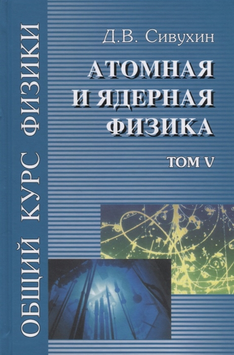 

Общий курс физики в 5 томах Том V Атомная и ядерная физика Учебное пособие для вузов