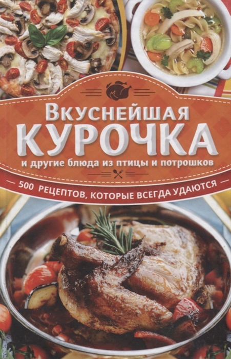 

Вкуснейшая курочка и другие блюда из птицы и потрошков 500 рецептов которые всегда удаются