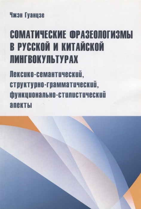 

Соматические фразеологизмы в русском и китайском лингвокультурах лексико-семaнтический структурно-грaммaтический функционaльно стилистический апект Монография