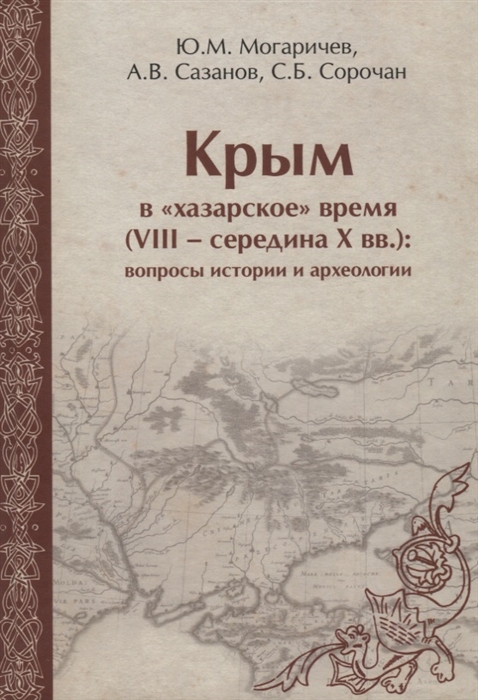 Могаричев Ю., Сазанов А., Сорочан С. - Крым в хазарское время VIII середина X вв вопросы истории и археологии