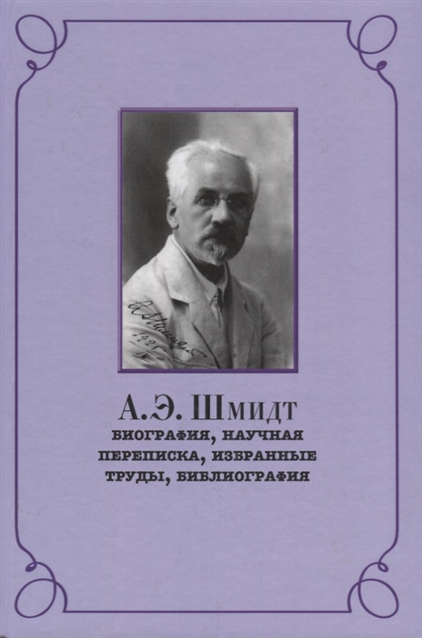 Беккин Р. (авт.-сост.) - А Э Шмидт Биография научная переписка избранные труды библиография