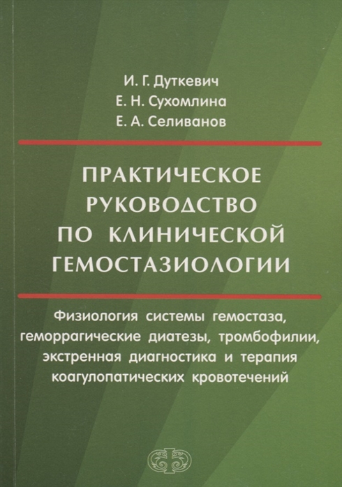 Дуткевич И., Сухомлина Е., Селиванов Е. Практическое руководство по клинической гемостазиологии Физиология системы гемостаза геморрагические диатезы тромбофилии экстренная диагностика и терапия коагулопатических кровотечений Дуткевич И., Сухомлина Е., Селиванов Е. Практическое руководство по клинической гемостазиологии Физиология системы гемостаза геморрагические диатезы тромбофилии экстренная диагностика и терапия коагулопатических кровотечений