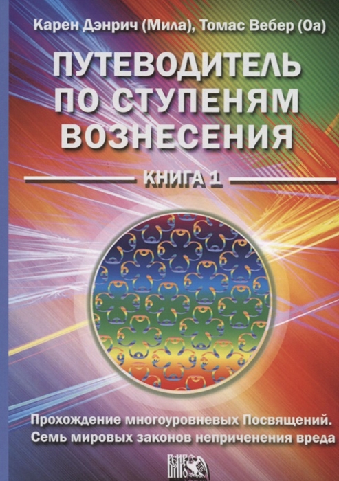 Дэнрич К., Вебер Т. - Путеводитель по ступеням вознесения Книга 1 Прохождения многоуровневых Посвящений Семь мировых законов неприченения вреда