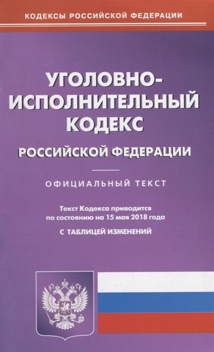 

Уголовно-исполнительный кодекс Российской Федерации Официальный текст Текст кодекса приводится по состоянию на 15 мая 2018 года С таблицей изменений
