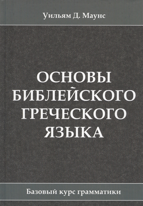 Основы библейского греческого языка Базовый курс грамматики