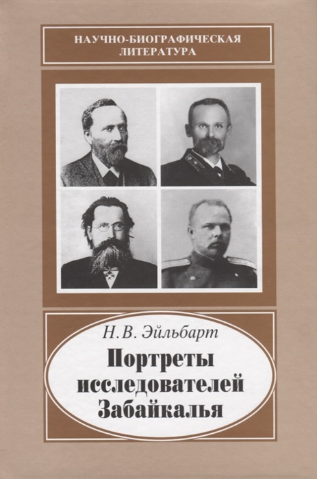 Эйльбарт Н. Портреты исследователей Забайкалья Вторая половина ХIХ - начало ХХ века Эйльбарт Н. Портреты исследователей Забайкалья Вторая половина ХIХ - начало ХХ века