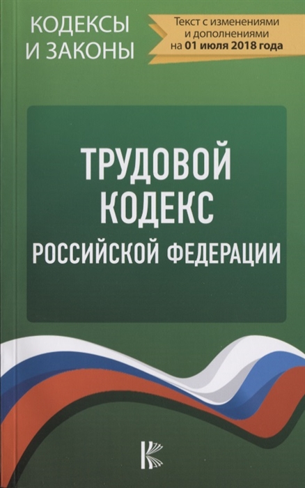 

Трудовой Кодекс Российской Федерации Текст с изменениями и дополнениями на 01 июля 2018 года