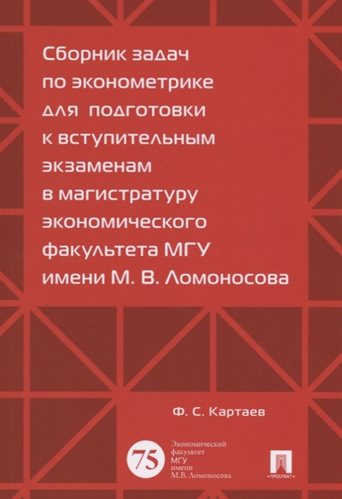 

Сборник задач по эконометрике для подготовки к вступительным экзаменам в магистратуру экономического факультета МГУ имени М В Ломоносова