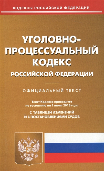 

Уголовно-процессуальный кодекс Российской Федерации Официальный текст Текст Кодекса приводится по состоянию на 1 июня 2018 года С таблицей изменений и с постановлениями судов