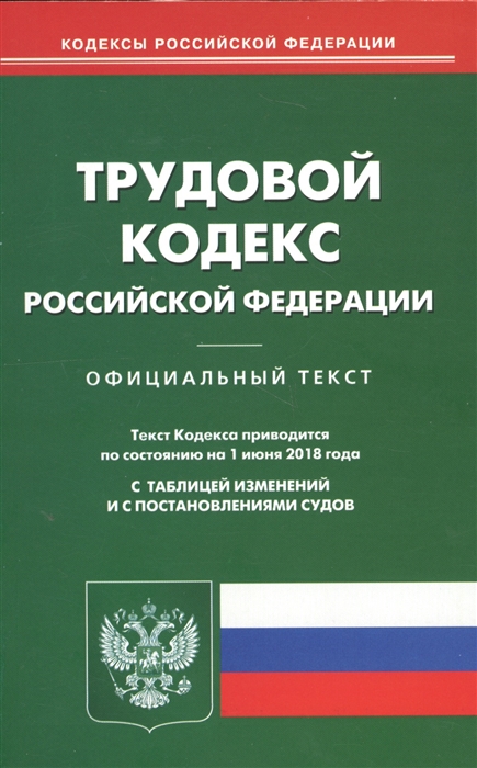 

Трудовой кодекс Российской Федерации Официальный текст Текст Кодекса приводится по состоянию на 1 июня 2018 года С таблицей изменений и с постановлениями судов